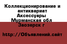 Коллекционирование и антиквариат Аксессуары. Мурманская обл.,Заозерск г.